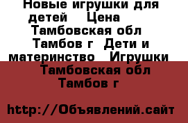 Новые игрушки для детей. › Цена ­ 10 - Тамбовская обл., Тамбов г. Дети и материнство » Игрушки   . Тамбовская обл.,Тамбов г.